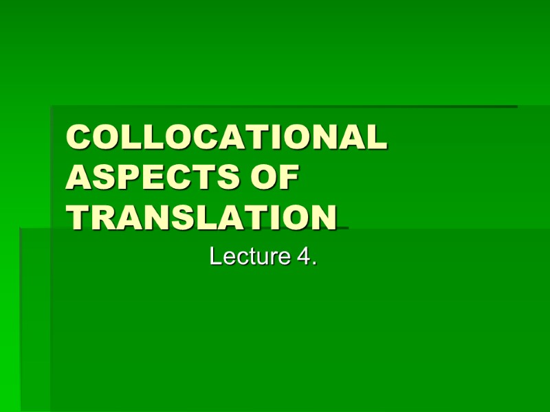 COLLOCATIONAL ASPECTS OF TRANSLATION Lecture 4.